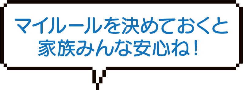 マイルールを決めておくと家族みんな安心ね!